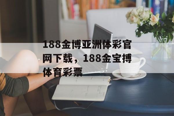 188金博亚洲体彩官网下载，188金宝搏体育彩票