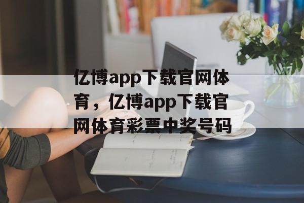 亿博app下载官网体育，亿博app下载官网体育彩票中奖号码