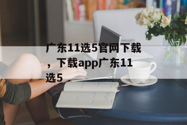 广东11选5官网下载，下载app广东11选5