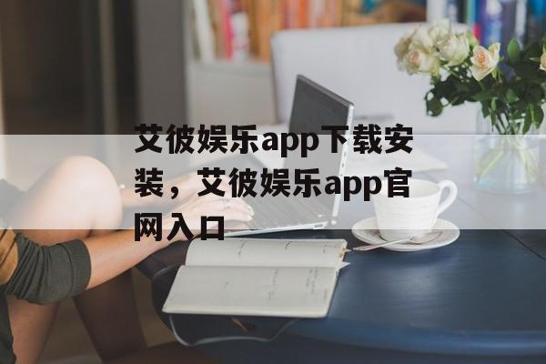 艾彼娱乐app下载安装，艾彼娱乐app官网入口