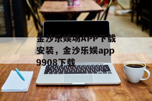 金沙乐娱场APP下载安装，金沙乐娱app9908下载