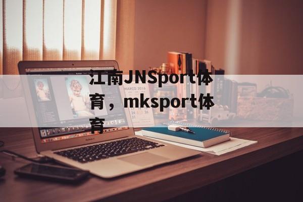 江南JNSport体育，mksport体育