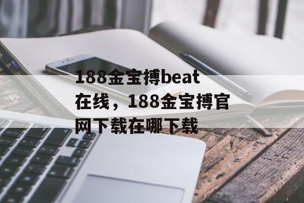 188金宝搏beat在线，188金宝搏官网下载在哪下载