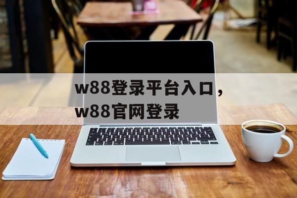 w88登录平台入口，w88官网登录